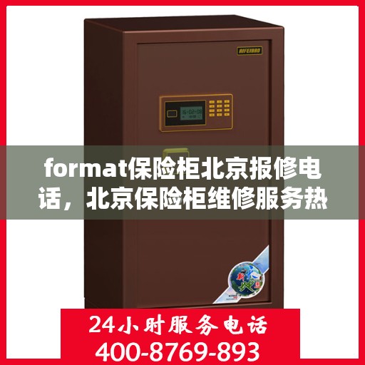 format保险柜北京报修电话，北京保险柜维修服务热线及报修指南