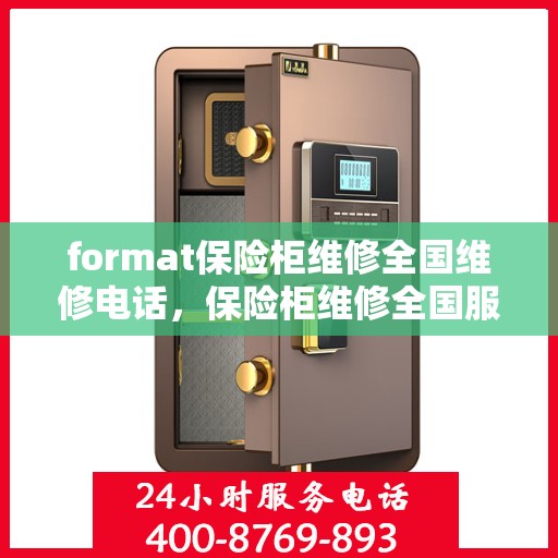 format保险柜维修全国维修电话，保险柜维修全国服务热线及解决方案Format​​
