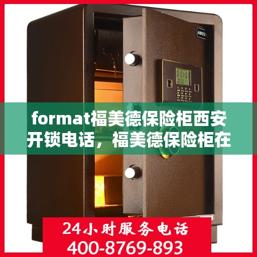 format福美德保险柜西安开锁电话，福美德保险柜在西安的解锁服务联系电话及指南