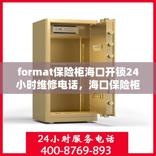 format保险柜海口开锁24小时维修电话，海口保险柜开锁维修服务热线，全天候专业维修，24小时电话响应