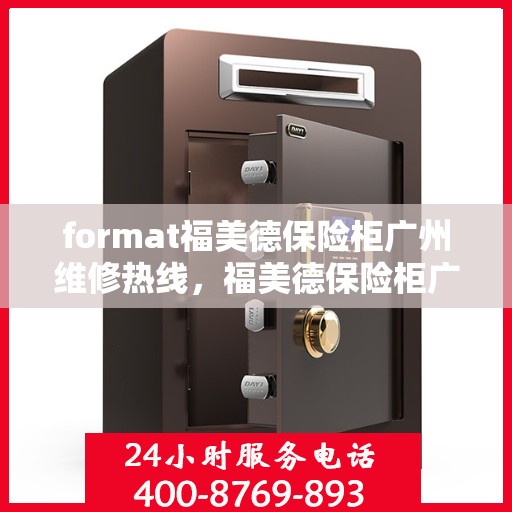 format福美德保险柜广州维修热线，福美德保险柜广州维修服务热线及专业团队解决您的安全锁事