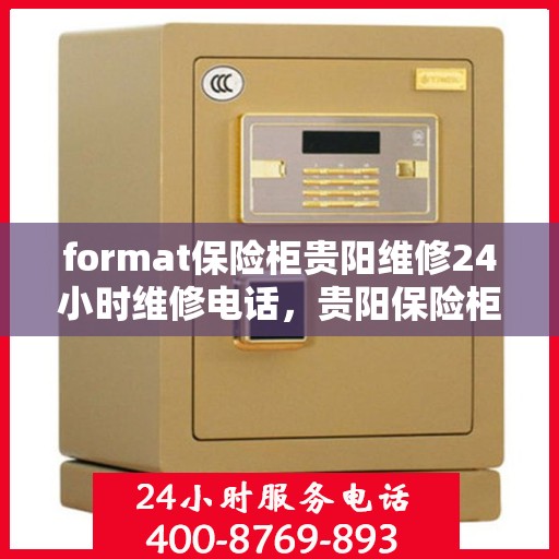 format保险柜贵阳维修24小时维修电话，贵阳保险柜维修服务，全天候专业维修电话及格式指导