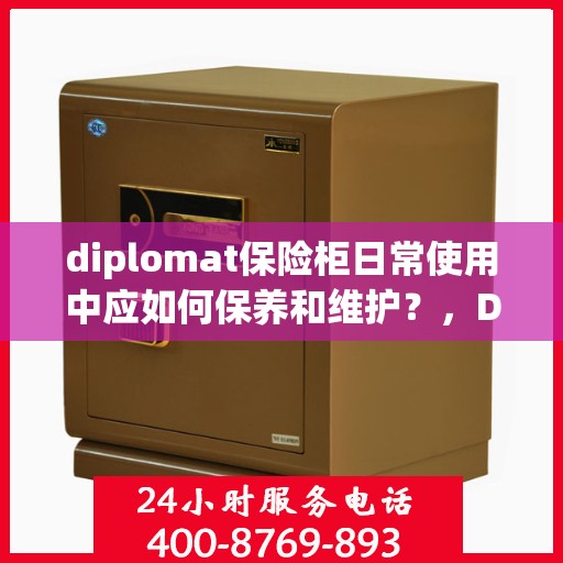 diplomat保险柜日常使用中应如何保养和维护？，Diplomat保险柜日常保养与维护指南