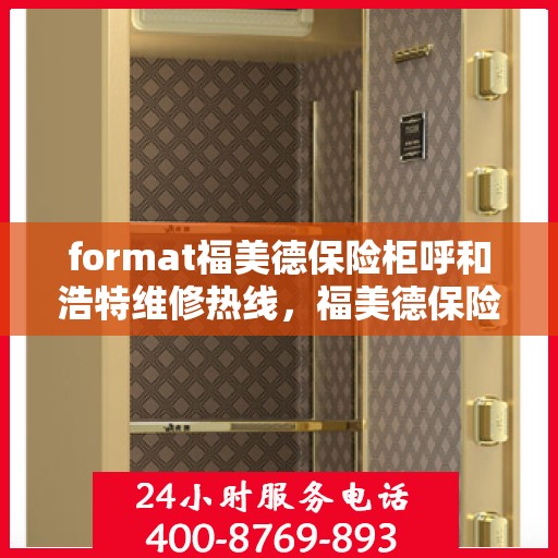 format福美德保险柜呼和浩特维修热线，福美德保险柜呼和浩特专业维修服务热线及故障解决方案