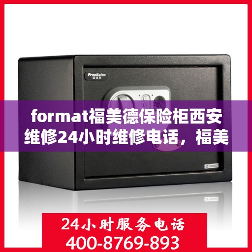 format福美德保险柜西安维修24小时维修电话，福美德保险柜西安专业维修团队，全天候服务热线，快速响应您的需求