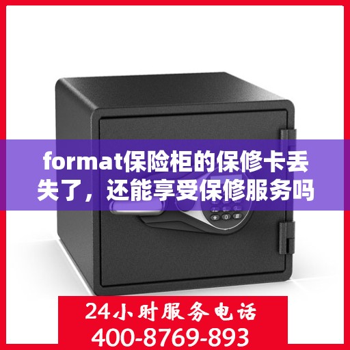 format保险柜的保修卡丢失了，还能享受保修服务吗？，保险柜保修卡遗失，是否仍可享受保修服务？