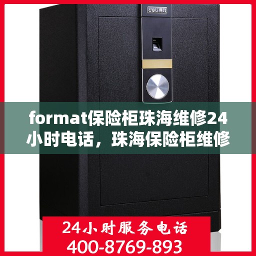 format保险柜珠海维修24小时电话，珠海保险柜维修服务热线，全天候专业维修，电话预约无忧