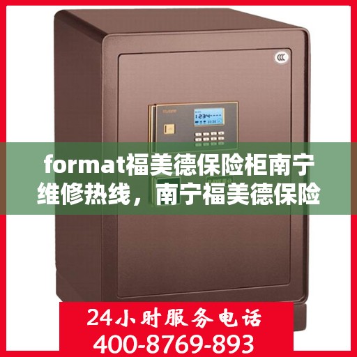 format福美德保险柜南宁维修热线，南宁福美德保险柜维修服务热线与故障解决方案