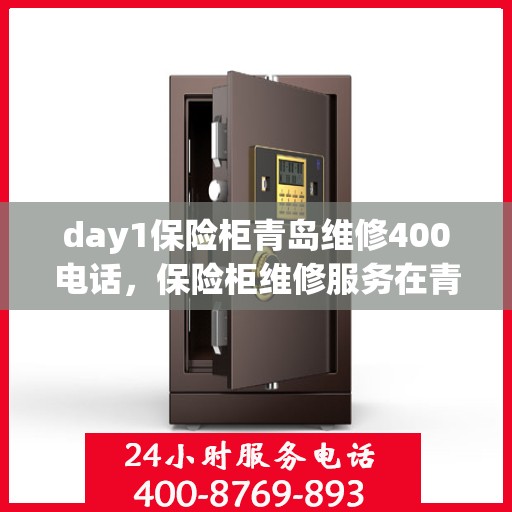 day1保险柜青岛维修400电话，保险柜维修服务在青岛，专业团队、快速响应，一键拨打400热线解决您的保险柜问题