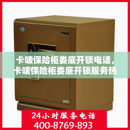 卡唛保险柜娄底开锁电话，卡唛保险柜娄底开锁服务热线