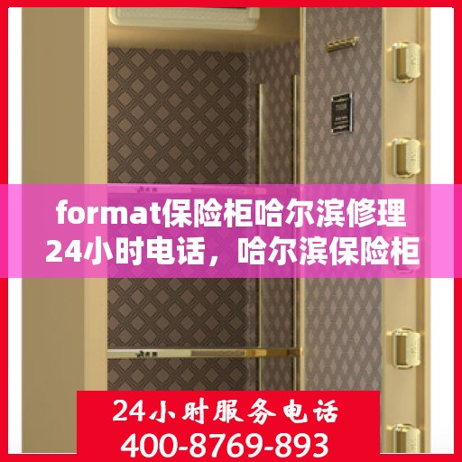 format保险柜哈尔滨修理24小时电话，哈尔滨保险柜修理服务，全天候电话支持，快速响应您的需求