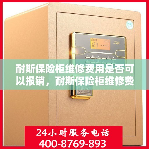 耐斯保险柜维修费用是否可以报销，耐斯保险柜维修费用解析，能否报销？