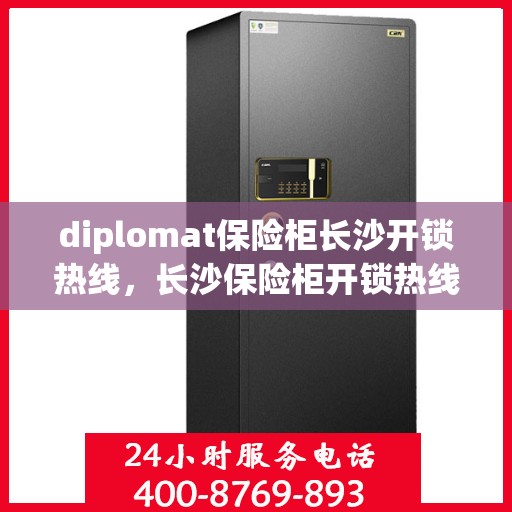diplomat保险柜长沙开锁热线，长沙保险柜开锁热线，专业外交官级保险柜解锁服务