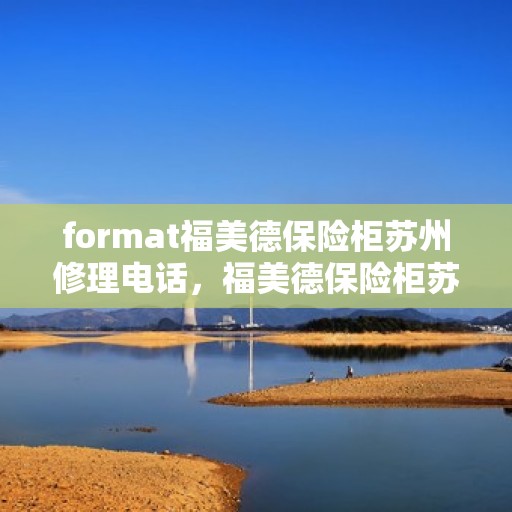 format福美德保险柜苏州修理电话，福美德保险柜苏州维修服务热线及联系方式