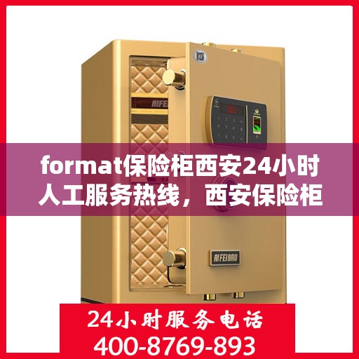 format保险柜西安24小时人工服务热线，西安保险柜格式服务热线，全天候人工支持，保障您的安全需求