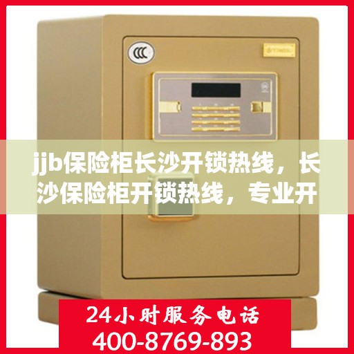 jjb保险柜长沙开锁热线，长沙保险柜开锁热线，专业开锁服务，安全快捷解决您的锁事烦恼