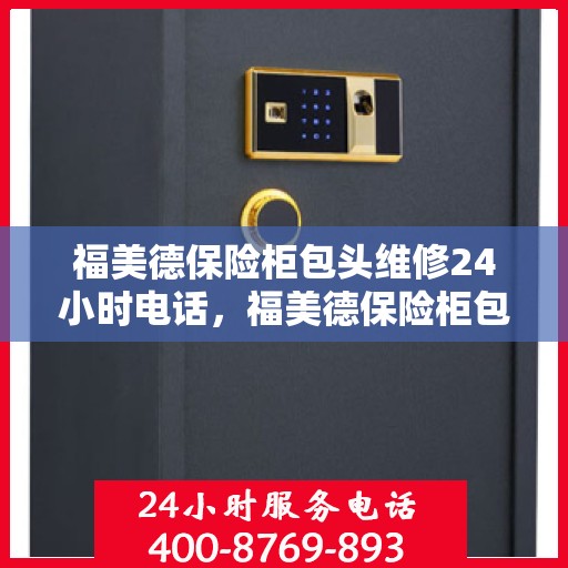 福美德保险柜包头维修24小时电话，福美德保险柜包头紧急维修热线全天候服务