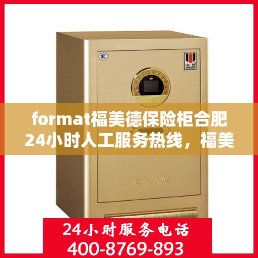 format福美德保险柜合肥24小时人工服务热线，福美德保险柜合肥服务热线，全天候人工客服支持，保障您的安全需求