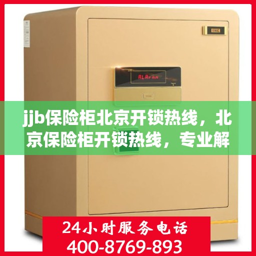 jjb保险柜北京开锁热线，北京保险柜开锁热线，专业解决您的安全锁事