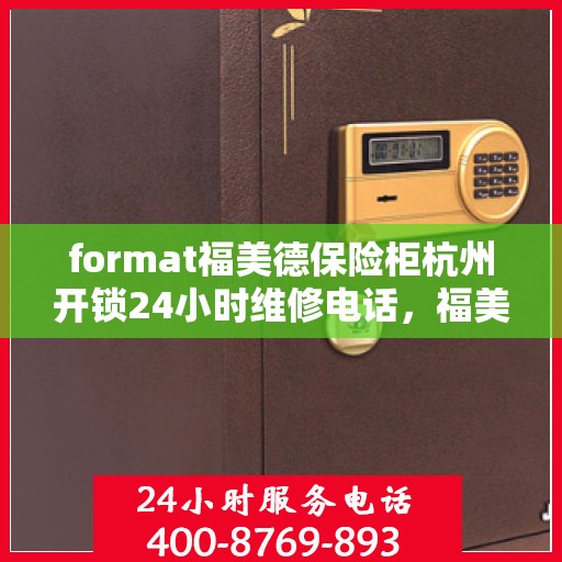 format福美德保险柜杭州开锁24小时维修电话，福美德保险柜杭州开锁服务热线全天候维修电话