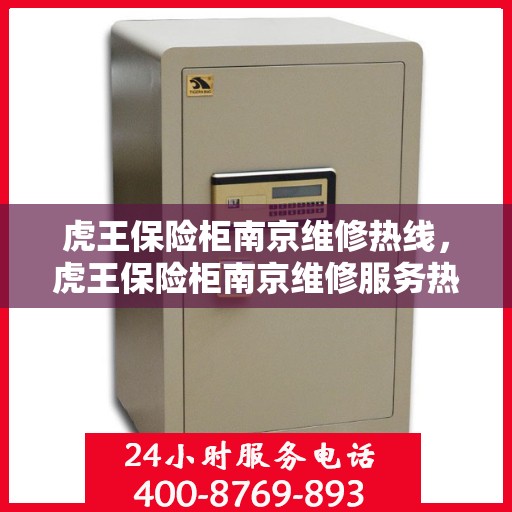 虎王保险柜南京维修热线，虎王保险柜南京维修服务热线，专业解决您的安全存储问题