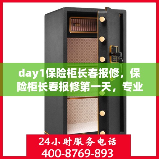 day1保险柜长春报修，保险柜长春报修第一天，专业维修服务助你无忧解困