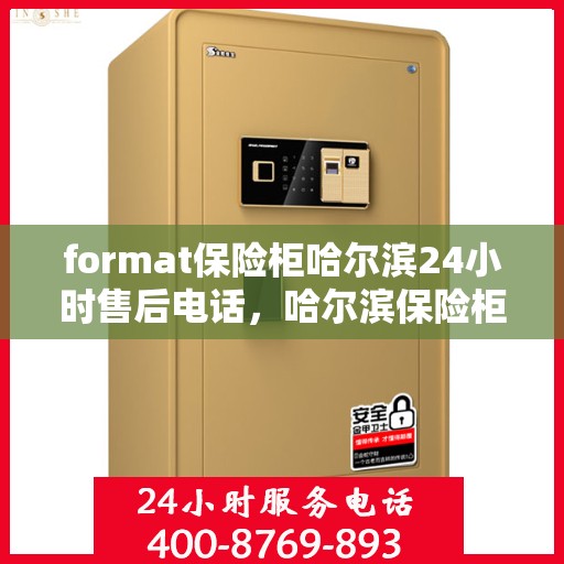 format保险柜哈尔滨24小时售后电话，哈尔滨保险柜售后热线，全天候服务保障您的安全存储需求