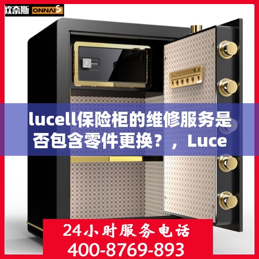 lucell保险柜的维修服务是否包含零件更换？，Lucell保险柜维修服务详解，零件更换是否涵盖其中？