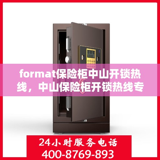 format保险柜中山开锁热线，中山保险柜开锁热线专业服务Format