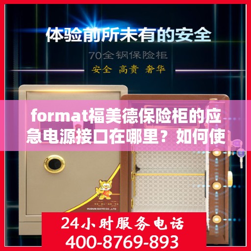 format福美德保险柜的应急电源接口在哪里？如何使用？，揭秘福美德保险柜应急电源接口位置与使用方法指南
