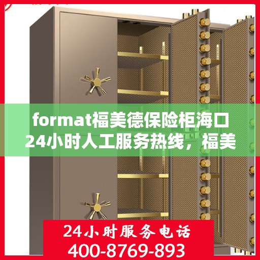 format福美德保险柜海口24小时人工服务热线，福美德保险柜海口全天候人工服务热线，专业保障您的安全需求
