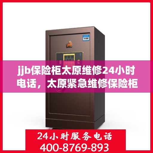 jjb保险柜太原维修24小时电话，太原紧急维修保险柜，全天候服务，专业保障安全