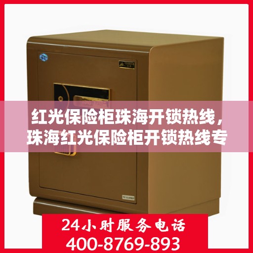 红光保险柜珠海开锁热线，珠海红光保险柜开锁热线专业服务
