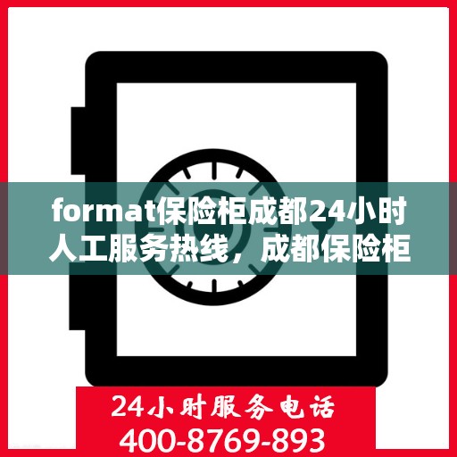 format保险柜成都24小时人工服务热线，成都保险柜格式服务热线，全天候人工支持，保障您的安全需求