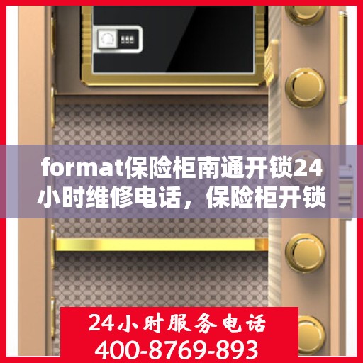 format保险柜南通开锁24小时维修电话，保险柜开锁维修服务，南通全天候快速响应，专业开锁维修电话随时为您服务