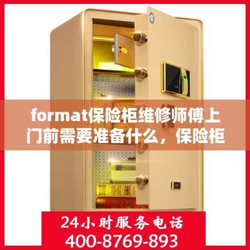 format保险柜维修师傅上门前需要准备什么，保险柜维修师傅上门前的准备事项全解析