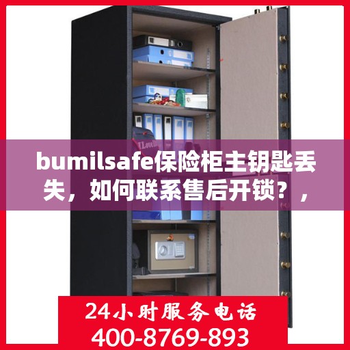 bumilsafe保险柜主钥匙丢失，如何联系售后开锁？，bumilsafe保险柜主钥匙遗失，售后开锁联系攻略