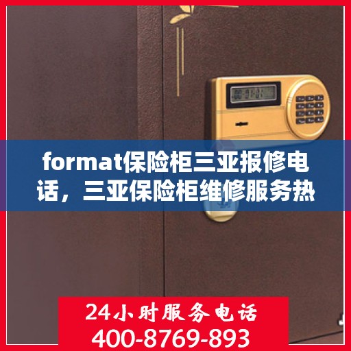 format保险柜三亚报修电话，三亚保险柜维修服务热线及报修指南