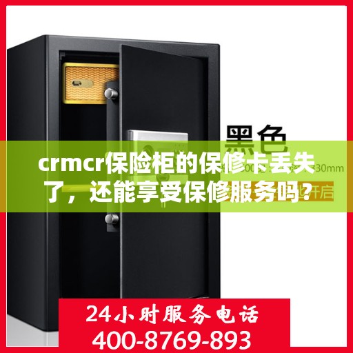 crmcr保险柜的保修卡丢失了，还能享受保修服务吗？，CRMCR保险柜保修卡遗失，仍享保修服务吗？