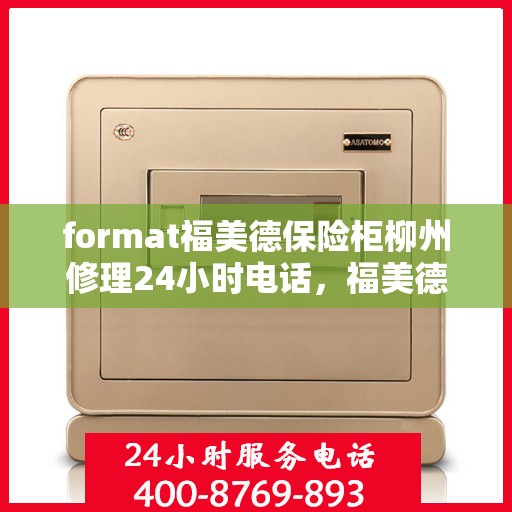 format福美德保险柜柳州修理24小时电话，福美德保险柜柳州紧急修理热线全天候服务