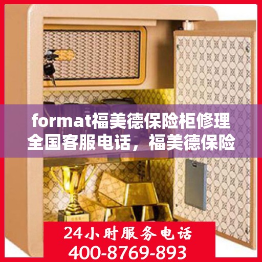 format福美德保险柜修理全国客服电话，福美德保险柜全国维修服务热线及客服支持指南