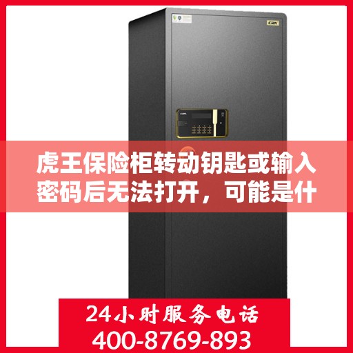 虎王保险柜转动钥匙或输入密码后无法打开，可能是什么原因？，虎王保险柜开启故障，钥匙转动或密码输入后无法打开的原因解析
