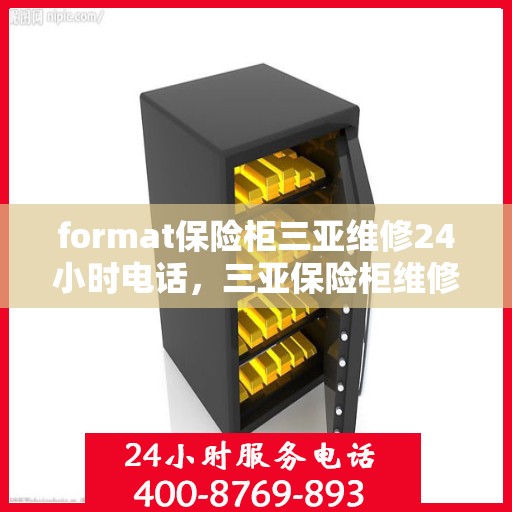 format保险柜三亚维修24小时电话，三亚保险柜维修全天候服务热线及格式解析