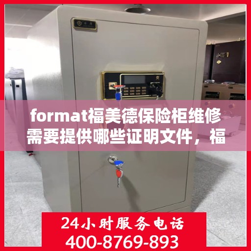 format福美德保险柜维修需要提供哪些证明文件，福美德保险柜维修，所需证明文件一览