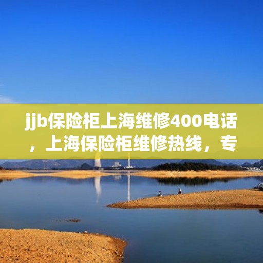 jjb保险柜上海维修400电话，上海保险柜维修热线，专业维修服务及400电话详解