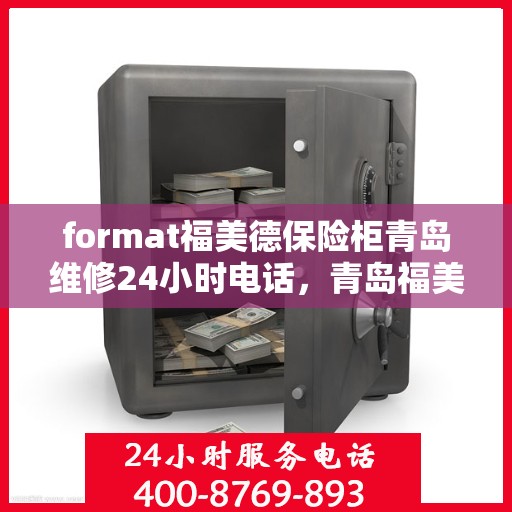 format福美德保险柜青岛维修24小时电话，青岛福美德保险柜维修热线，全天候服务保障，专业维修团队24小时竭诚为您服务
