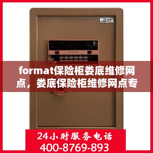 format保险柜娄底维修网点，娄底保险柜维修网点专业服务Format保险柜故障处理