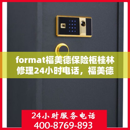 format福美德保险柜桂林修理24小时电话，福美德保险柜桂林专业维修服务热线全天候响应