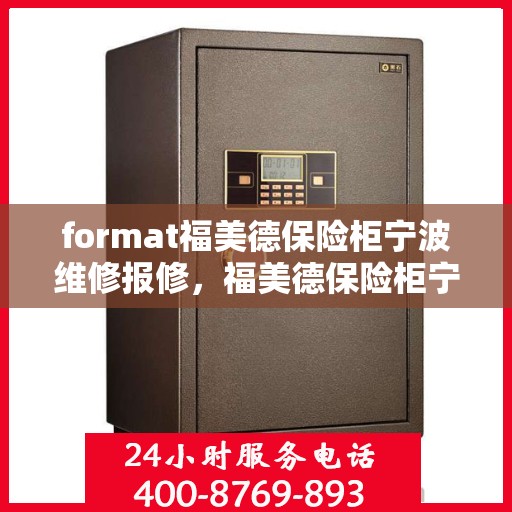 format福美德保险柜宁波维修报修，福美德保险柜宁波维修服务热线及报修指南