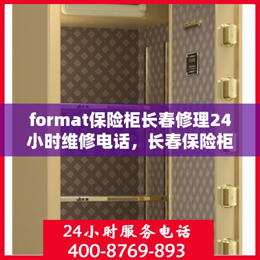format保险柜长春修理24小时维修电话，长春保险柜修理专家，全天候服务，快速响应您的维修需求
